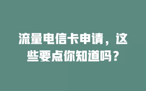 流量电信卡申请，这些要点你知道吗？