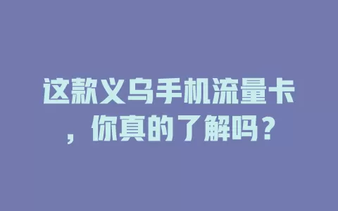 这款义乌手机流量卡，你真的了解吗？