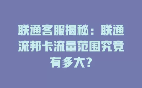 联通客服揭秘：联通流邦卡流量范围究竟有多大？