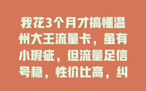 我花3个月才搞懂温州大王流量卡，虽有小瑕疵，但流量足信号稳，性价比高，纠结选卡的不妨考虑它