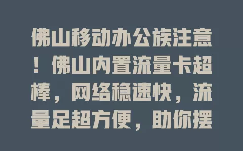 佛山移动办公族注意！佛山内置流量卡超棒，网络稳速快，流量足超方便，助你摆脱网络束缚高效办公