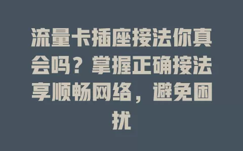 流量卡插座接法你真会吗？掌握正确接法享顺畅网络，避免困扰