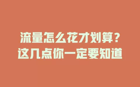 流量怎么花才划算？这几点你一定要知道