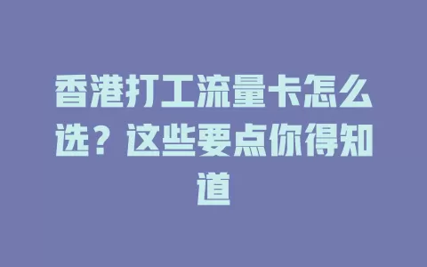 香港打工流量卡怎么选？这些要点你得知道