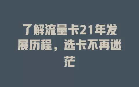 了解流量卡21年发展历程，选卡不再迷茫
