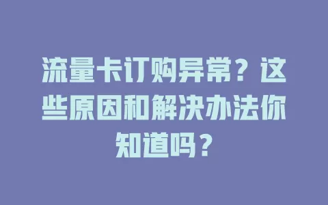 流量卡订购异常？这些原因和解决办法你知道吗？