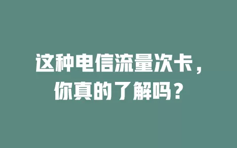 这种电信流量次卡，你真的了解吗？
