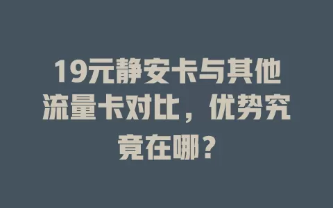 19元静安卡与其他流量卡对比，优势究竟在哪？