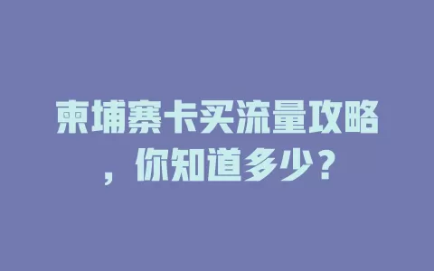 柬埔寨卡买流量攻略，你知道多少？