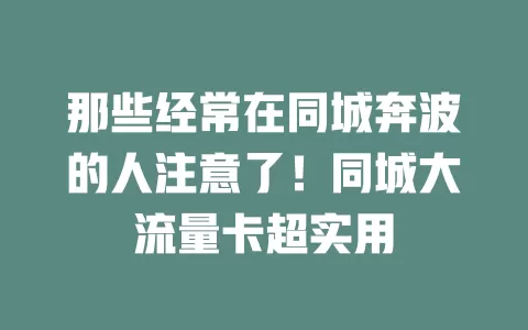 那些经常在同城奔波的人注意了！同城大流量卡超实用