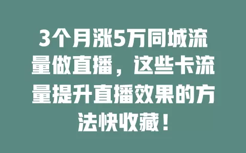 3个月涨5万同城流量做直播，这些卡流量提升直播效果的方法快收藏！