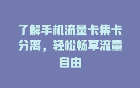 了解手机流量卡集卡分离，轻松畅享流量自由