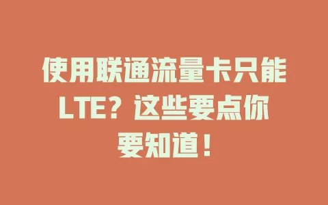 使用联通流量卡只能LTE？这些要点你要知道！