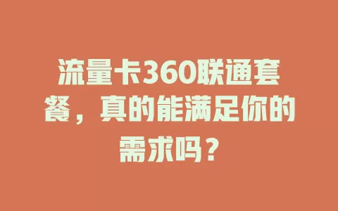 流量卡360联通套餐，真的能满足你的需求吗？