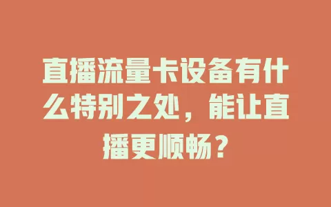 直播流量卡设备有什么特别之处，能让直播更顺畅？