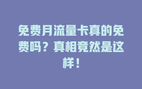 免费月流量卡真的免费吗？真相竟然是这样！