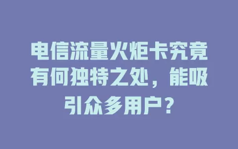 电信流量火炬卡究竟有何独特之处，能吸引众多用户？