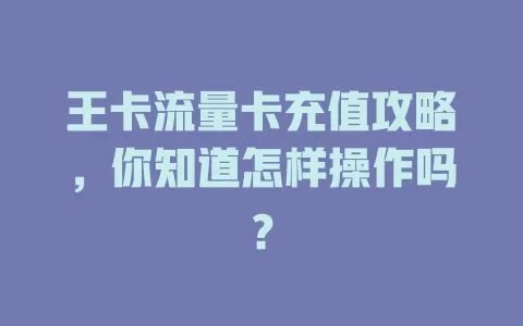 王卡流量卡充值攻略，你知道怎样操作吗？