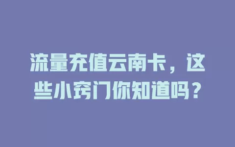 流量充值云南卡，这些小窍门你知道吗？
