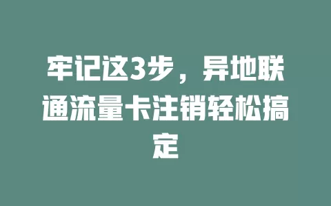 牢记这3步，异地联通流量卡注销轻松搞定