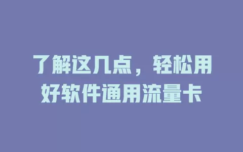 了解这几点，轻松用好软件通用流量卡