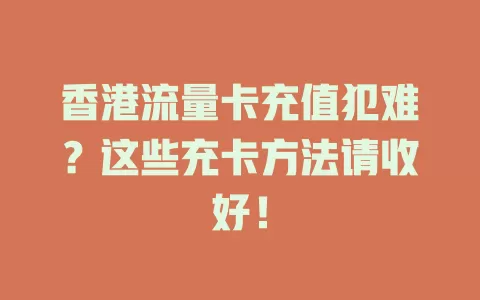 香港流量卡充值犯难？这些充卡方法请收好！