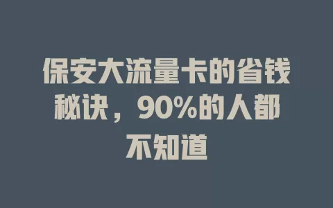 保安大流量卡的省钱秘诀，90%的人都不知道