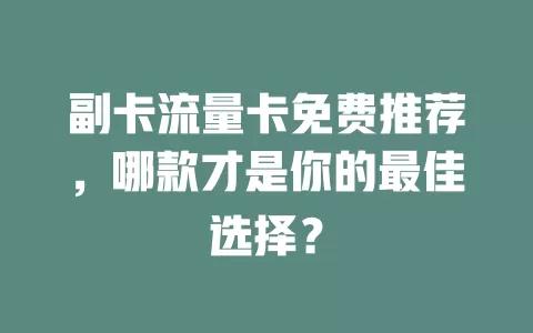 副卡流量卡免费推荐，哪款才是你的最佳选择？