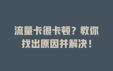 流量卡很卡顿？教你找出原因并解决！