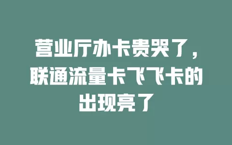 营业厅办卡贵哭了，联通流量卡飞飞卡的出现亮了