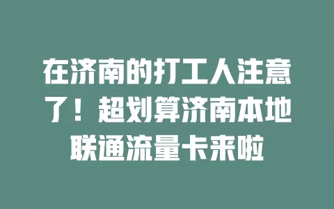 在济南的打工人注意了！超划算济南本地联通流量卡来啦