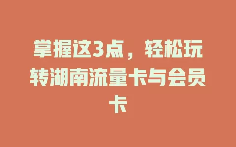 掌握这3点，轻松玩转湖南流量卡与会员卡