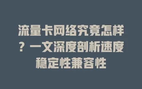 流量卡网络究竟怎样？一文深度剖析速度稳定性兼容性