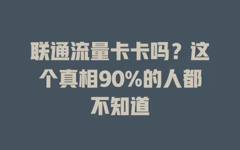 联通流量卡卡吗？这个真相90%的人都不知道