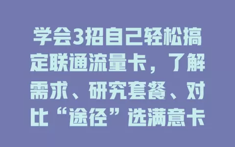 学会3招自己轻松搞定联通流量卡，了解需求、研究套餐、对比“途径”选满意卡