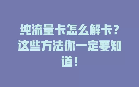 纯流量卡怎么解卡？这些方法你一定要知道！