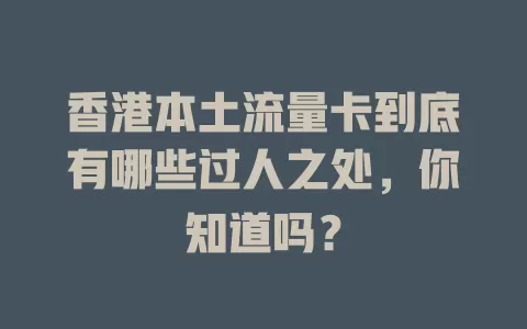 香港本土流量卡到底有哪些过人之处，你知道吗？