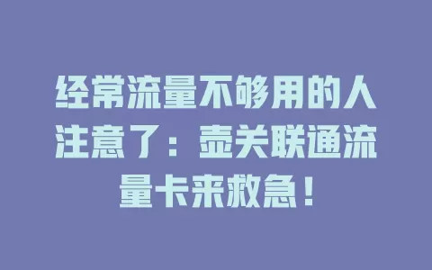 经常流量不够用的人注意了：壶关联通流量卡来救急！