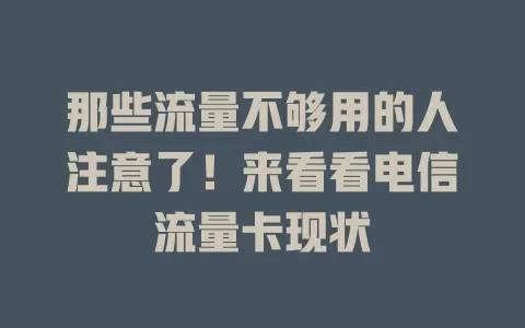 那些流量不够用的人注意了！来看看电信流量卡现状