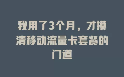 我用了3个月，才摸清移动流量卡套餐的门道