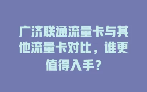 广济联通流量卡与其他流量卡对比，谁更值得入手？
