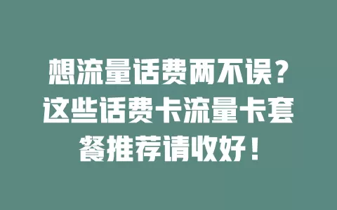 想流量话费两不误？这些话费卡流量卡套餐推荐请收好！