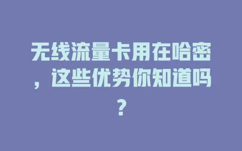 无线流量卡用在哈密，这些优势你知道吗？