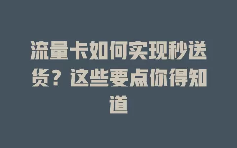 流量卡如何实现秒送货？这些要点你得知道