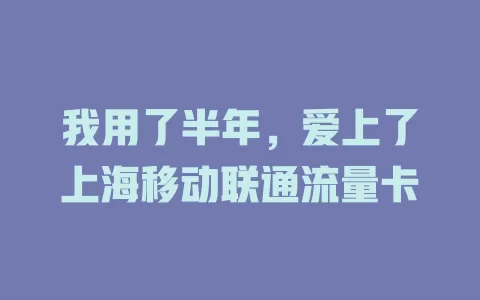 我用了半年，爱上了上海移动联通流量卡