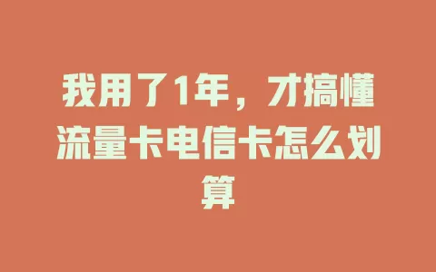 我用了1年，才搞懂流量卡电信卡怎么划算