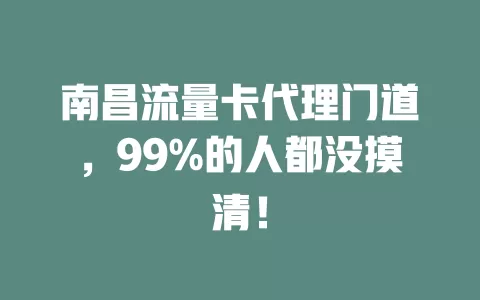 南昌流量卡代理门道，99%的人都没摸清！