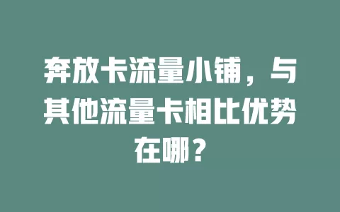 奔放卡流量小铺，与其他流量卡相比优势在哪？