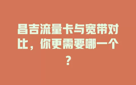 昌吉流量卡与宽带对比，你更需要哪一个？