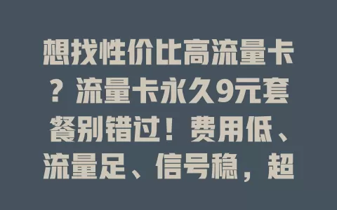 想找性价比高流量卡？流量卡永久9元套餐别错过！费用低、流量足、信号稳，超适合流量需求不大的你，快来关注！